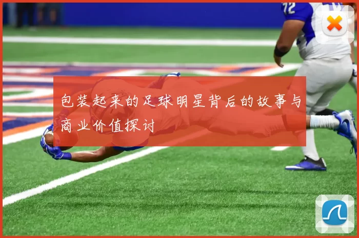 包装起来的足球明星背后的故事与商业价值探讨