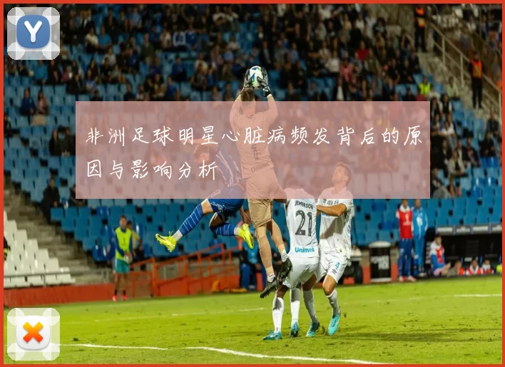 非洲足球明星心脏病频发背后的原因与影响分析
