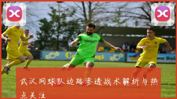 武汉网球队边路渗透战术解析与热点关注