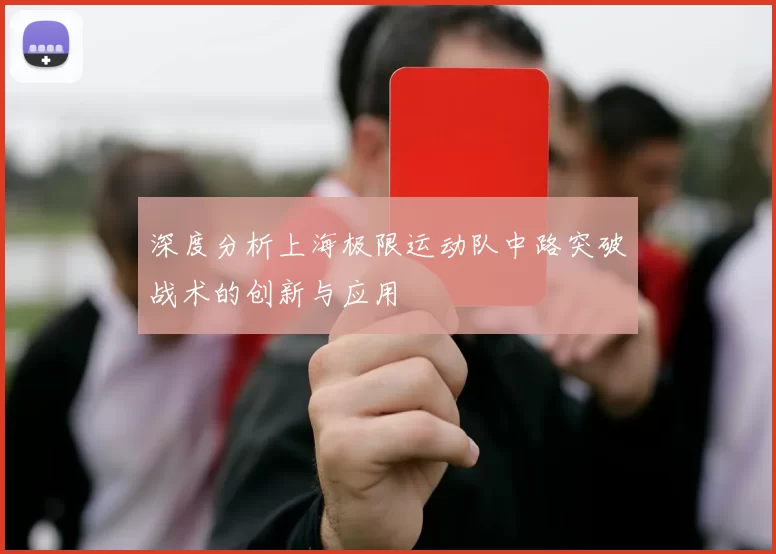 深度分析上海极限运动队中路突破战术的创新与应用