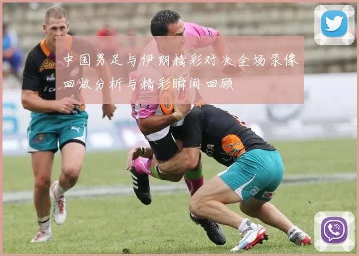 中国男足与伊朗精彩对决全场录像回放分析与精彩瞬间回顾