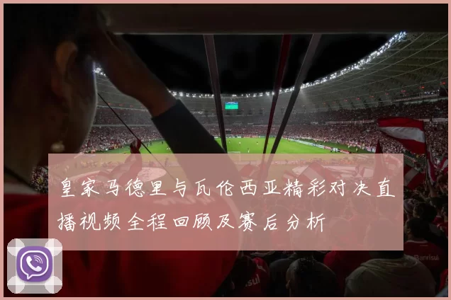 皇家马德里与瓦伦西亚精彩对决直播视频全程回顾及赛后分析