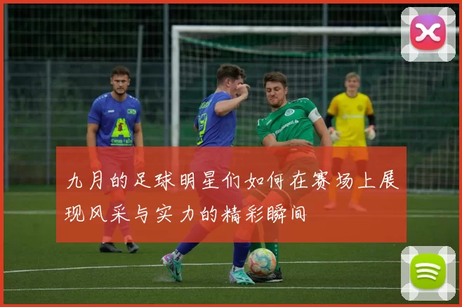 九月的足球明星们如何在赛场上展现风采与实力的精彩瞬间