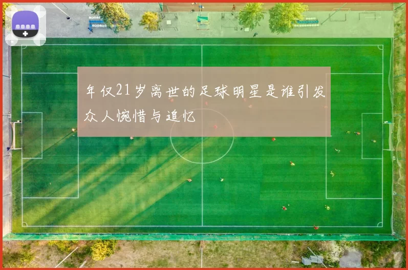 年仅21岁离世的足球明星是谁引发众人惋惜与追忆