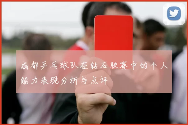 成都乒乓球队在钻石联赛中的个人能力表现分析与点评