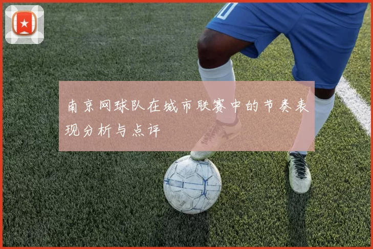 南京网球队在城市联赛中的节奏表现分析与点评
