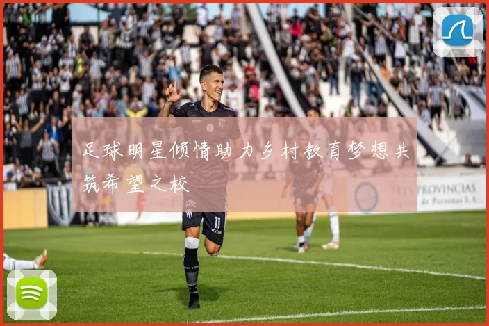 足球明星倾情助力乡村教育梦想共筑希望之校