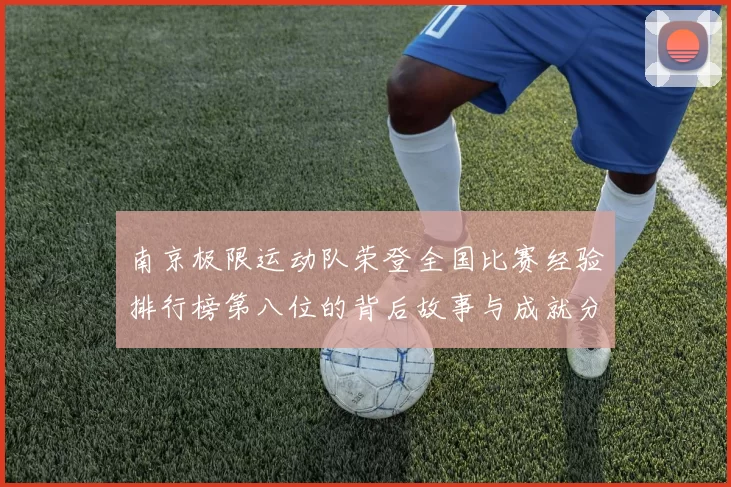 南京极限运动队荣登全国比赛经验排行榜第八位的背后故事与成就分析
