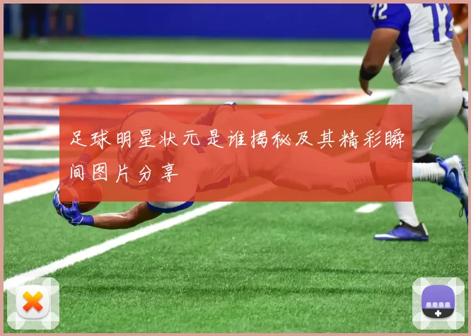 足球明星状元是谁揭秘及其精彩瞬间图片分享