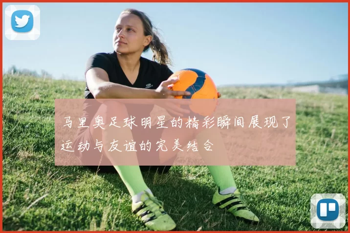 马里奥足球明星的精彩瞬间展现了运动与友谊的完美结合