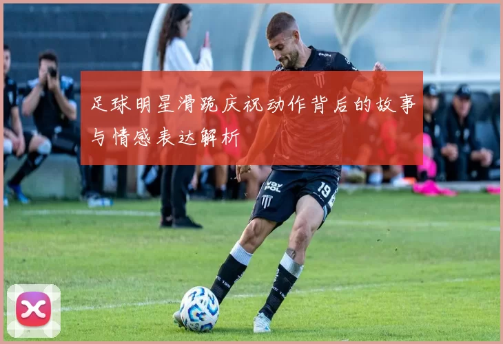足球明星滑跪庆祝动作背后的故事与情感表达解析