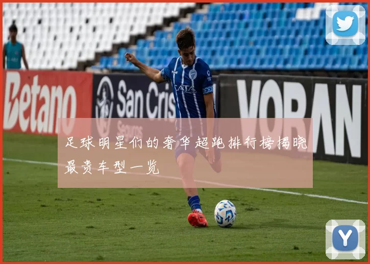 足球明星们的奢华超跑排行榜揭晓最贵车型一览