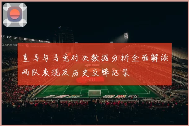 皇马与马竞对决数据分析全面解读两队表现及历史交锋记录