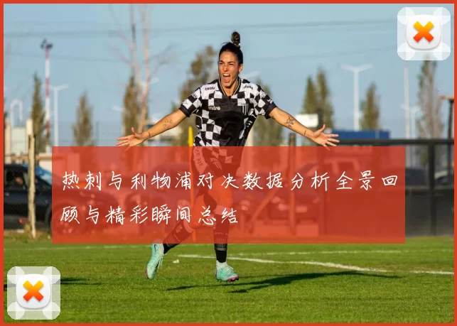 热刺与利物浦对决数据分析全景回顾与精彩瞬间总结