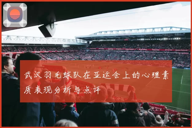 武汉羽毛球队在亚运会上的心理素质表现分析与点评